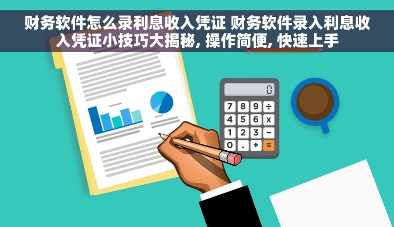 财务软件怎么录利息收入凭证 财务软件录入利息收入凭证小技巧大揭秘, 操作简便, 快速上手