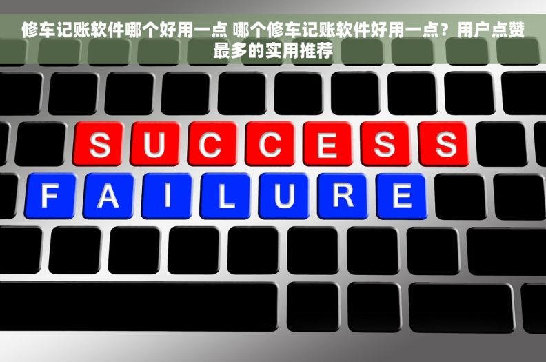 修车记账软件哪个好用一点 哪个修车记账软件好用一点？用户点赞最多的实用推荐