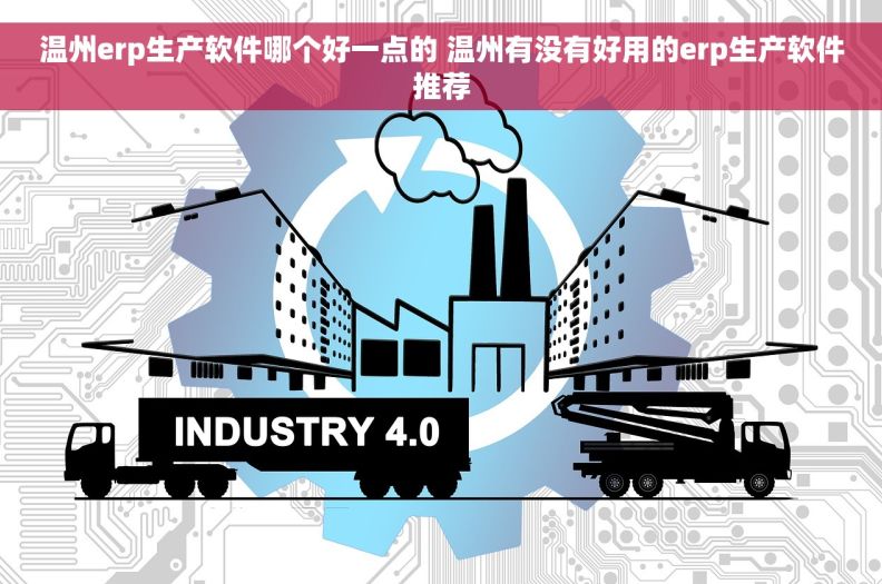 温州erp生产软件哪个好一点的 温州有没有好用的erp生产软件推荐