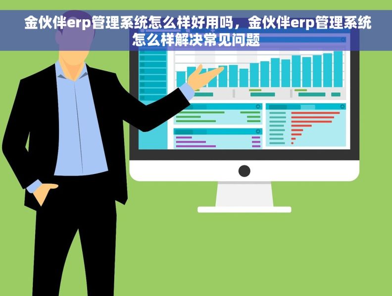  金伙伴erp管理系统怎么样好用吗，金伙伴erp管理系统怎么样解决常见问题