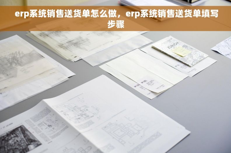  erp系统销售送货单怎么做，erp系统销售送货单填写步骤