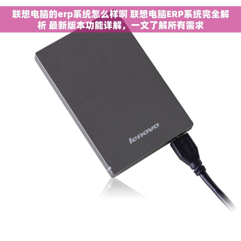 联想电脑的erp系统怎么样啊 联想电脑ERP系统完全解析 最新版本功能详解，一文了解所有需求