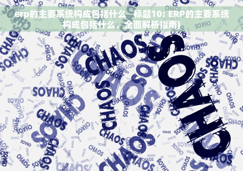 erp的主要系统构成包括什么   标题10: ERP的主要系统构成包括什么，全面解析指南}