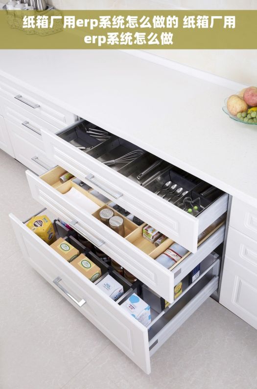纸箱厂用erp系统怎么做的 纸箱厂用erp系统怎么做