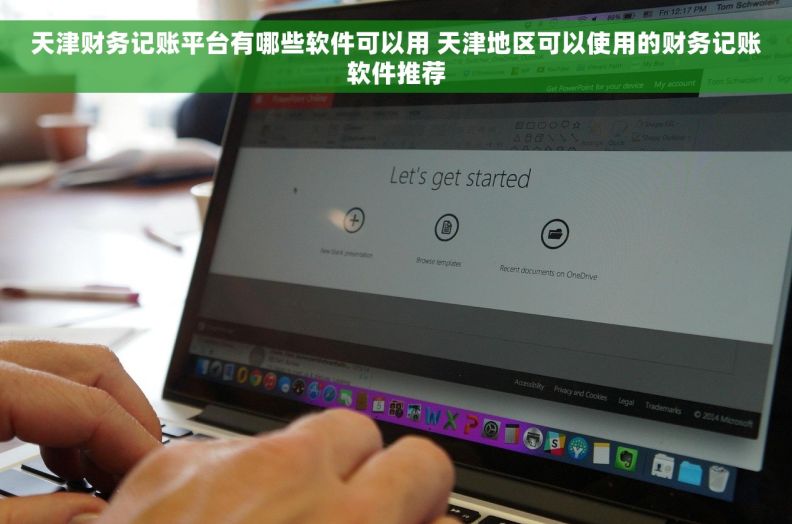 天津财务记账平台有哪些软件可以用 天津地区可以使用的财务记账软件推荐