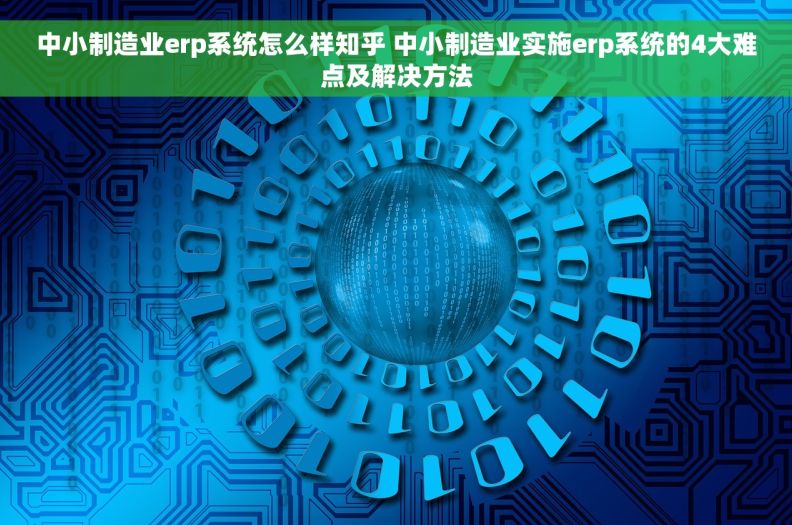 中小制造业erp系统怎么样知乎 中小制造业实施erp系统的4大难点及解决方法