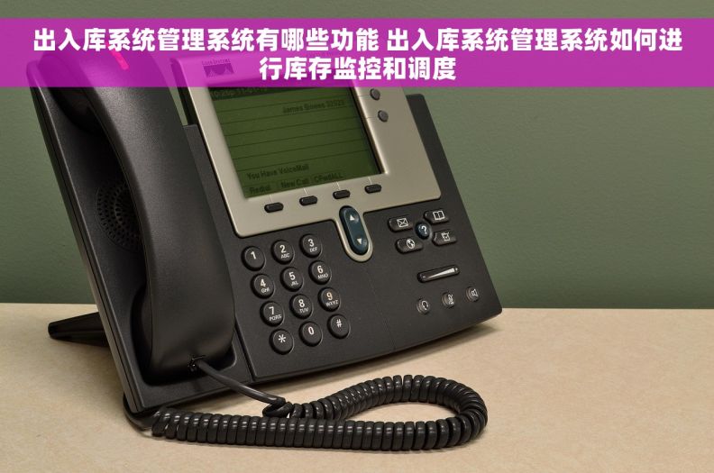 出入库系统管理系统有哪些功能 出入库系统管理系统如何进行库存监控和调度