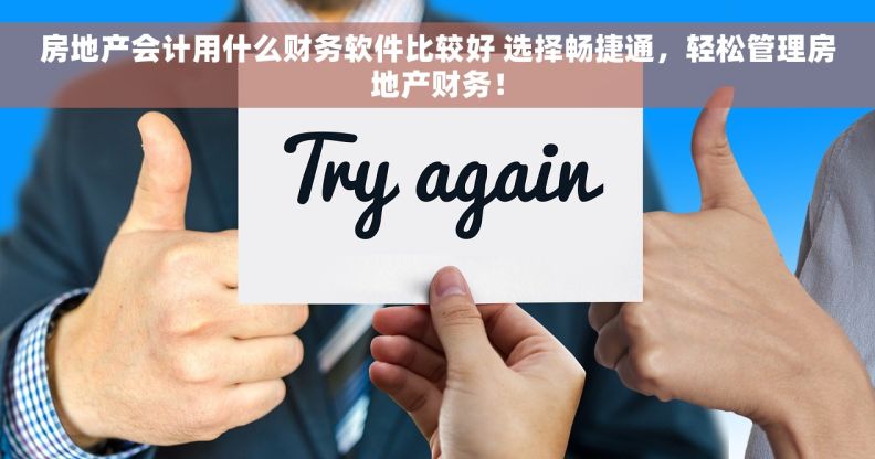 房地产会计用什么财务软件比较好 选择畅捷通,轻松管理房地产财务! 房地产会计用什么财务软件比较好 选择畅捷通,轻松管理房地产财务!