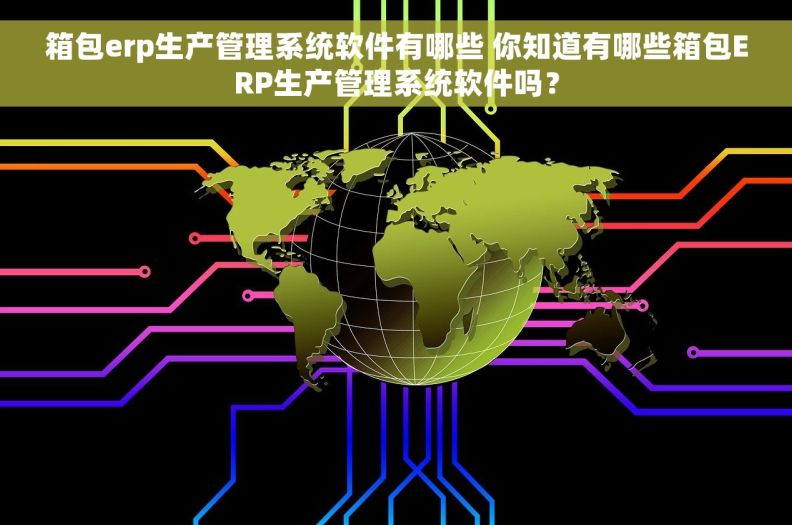箱包erp生产管理系统软件有哪些 你知道有哪些箱包ERP生产管理系统软件吗？