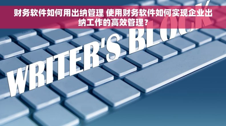 财务软件如何用出纳管理 使用财务软件如何实现企业出纳工作的高效管理? 财务软件如何用出纳管理 使用财务软件如何实现企业出纳工作的高效管理?