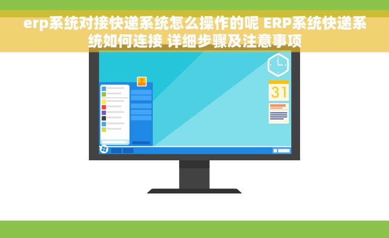 erp系统对接快递系统怎么操作的呢 ERP系统快递系统如何连接 详细步骤及注意事项
