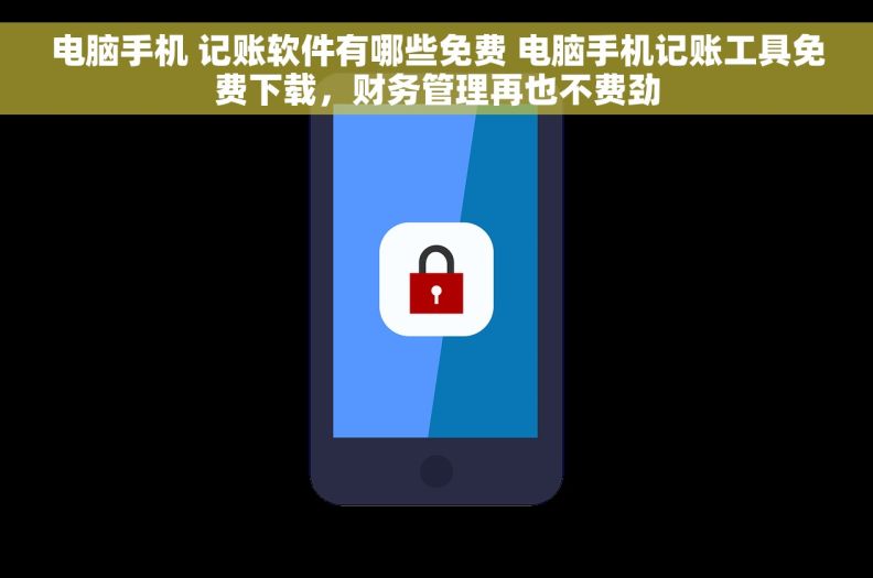电脑手机 记账软件有哪些免费 电脑手机记账工具免费下载,财务管理再也不费劲 电脑手机 记账软件有哪些免费 电脑手机记账工具免费下载,财务管理再也不费劲