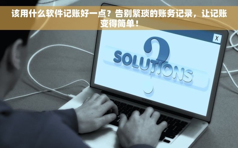 该用什么软件记账好一点？告别繁琐的账务记录，让记账变得简单！