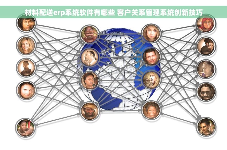 材料配送erp系统软件有哪些 客户关系管理系统创新技巧