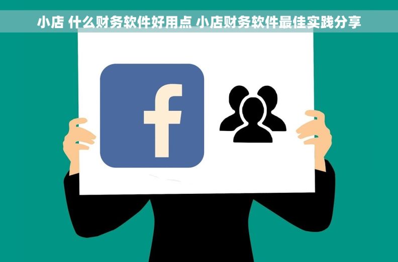 小店 什么财务软件好用点 小店财务软件最佳实践分享