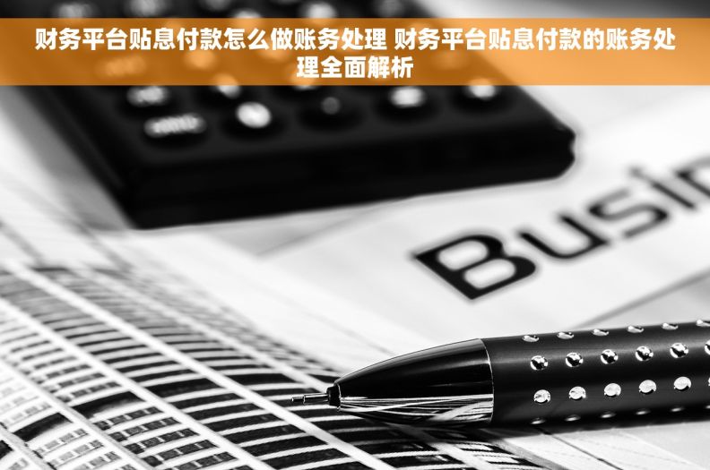 财务平台贴息付款怎么做账务处理 财务平台贴息付款的账务处理全面解析 财务平台贴息付款怎么做账务处理 财务平台贴息付款的账务处理全面解析