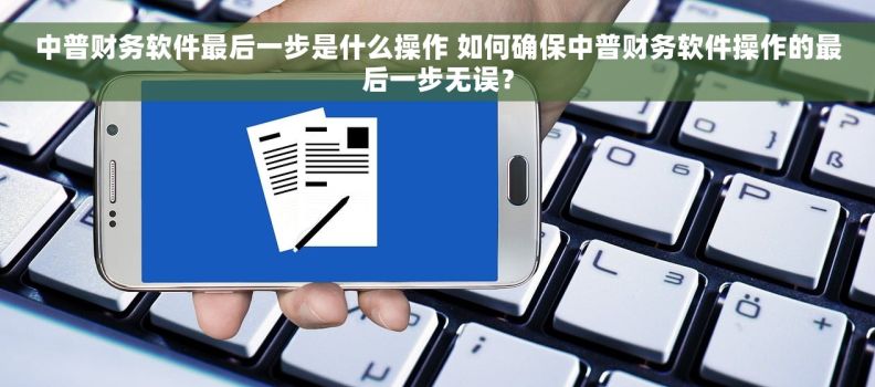 中普财务软件最后一步是什么操作 如何确保中普财务软件操作的最后一步无误？