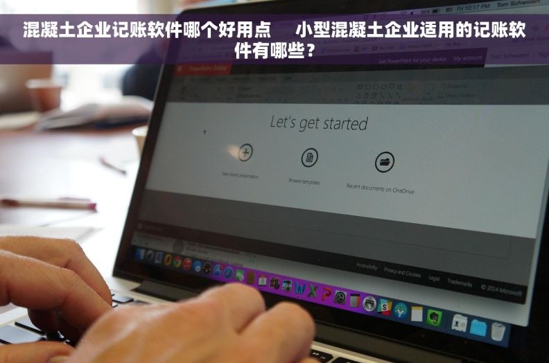 混凝土企业记账软件哪个好用点     小型混凝土企业适用的记账软件有哪些？