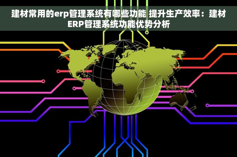 建材常用的erp管理系统有哪些功能 提升生产效率:建材ERP管理系统功能优势分析 建材常用的erp管理系统有哪些功能 提升生产效率:建材ERP管理系统功能优势分析