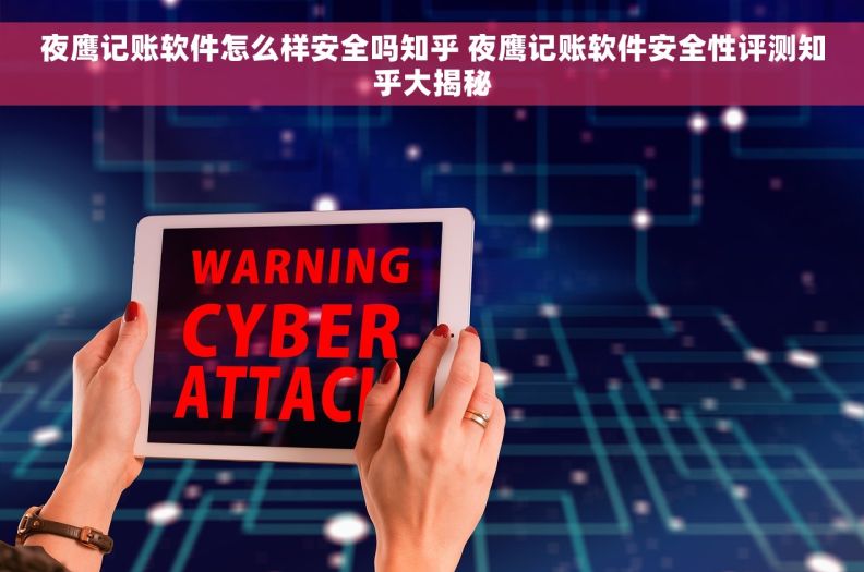 夜鹰记账软件怎么样安全吗知乎 夜鹰记账软件安全性评测知乎大揭秘 夜鹰记账软件怎么样安全吗知乎 夜鹰记账软件安全性评测知乎大揭秘
