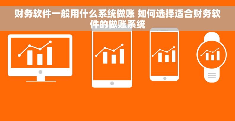 财务软件一般用什么系统做账 如何选择适合财务软件的做账系统 财务软件一般用什么系统做账 如何选择适合财务软件的做账系统