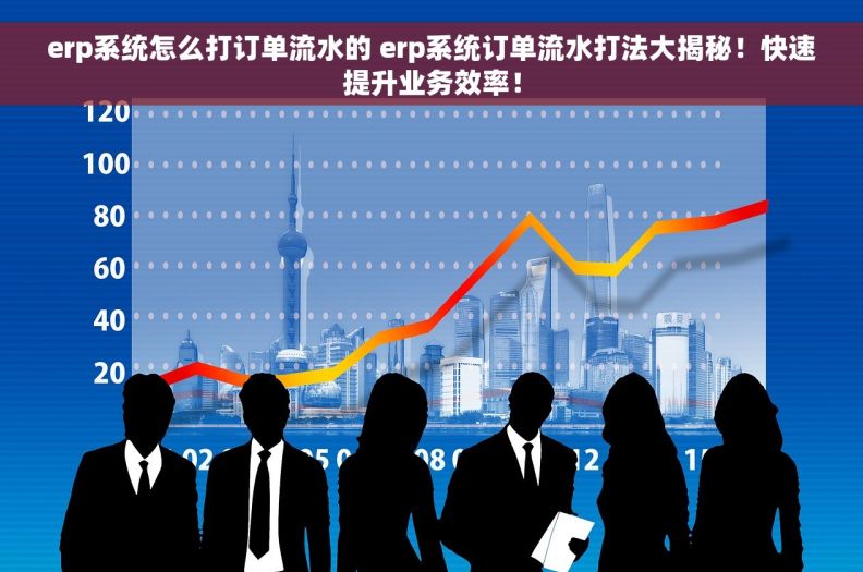 erp系统怎么打订单流水的 erp系统订单流水打法大揭秘!快速提升业务效率! erp系统怎么打订单流水的 erp系统订单流水打法大揭秘!快速提升业务效率!