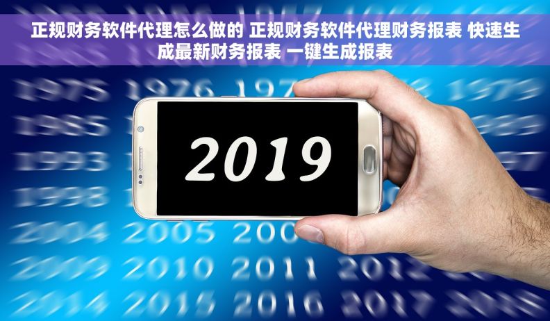 正规财务软件代理怎么做的 正规财务软件代理财务报表 快速生成最新财务报表 一键生成报表 正规财务软件代理怎么做的 正规财务软件代理财务报表 快速生成最新财务报表 一键生成报表