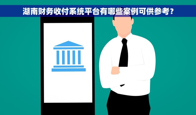 湖南财务收付系统平台有哪些案例可供参考? 湖南财务收付系统平台有哪些案例可供参考?