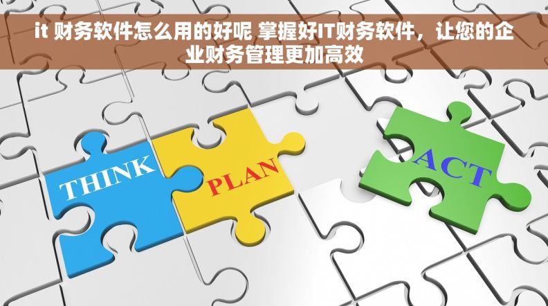 it 财务软件怎么用的好呢 掌握好IT财务软件，让您的企业财务管理更加高效