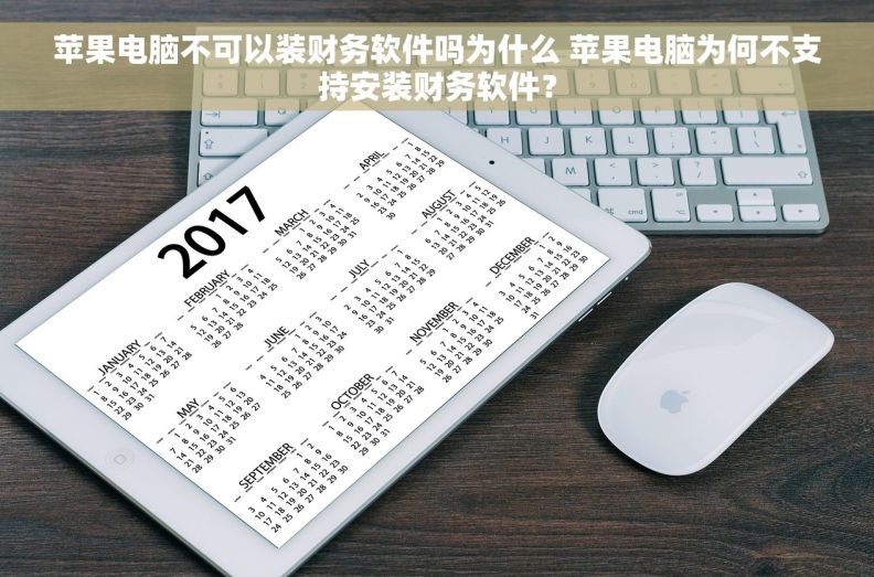 苹果电脑不可以装财务软件吗为什么 苹果电脑为何不支持安装财务软件？