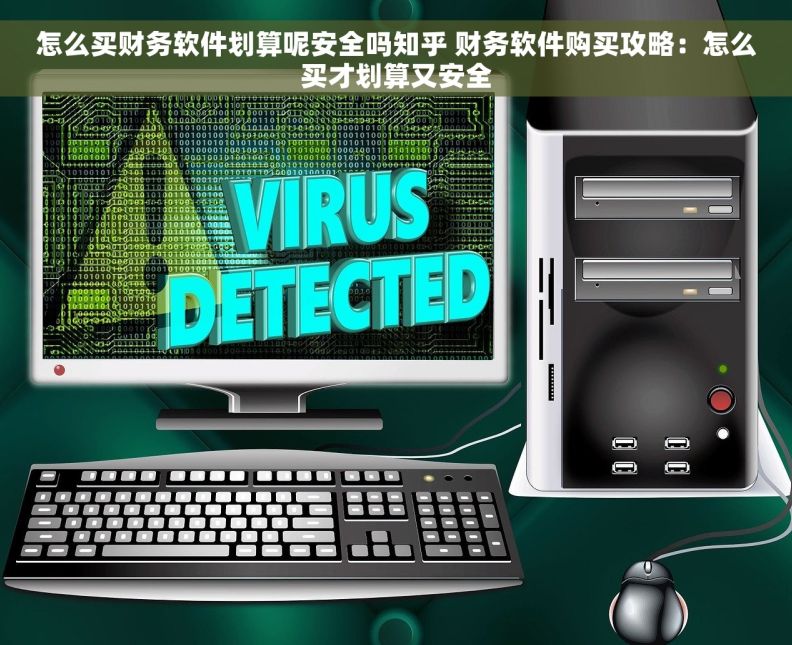 怎么买财务软件划算呢安全吗知乎 财务软件购买攻略：怎么买才划算又安全
