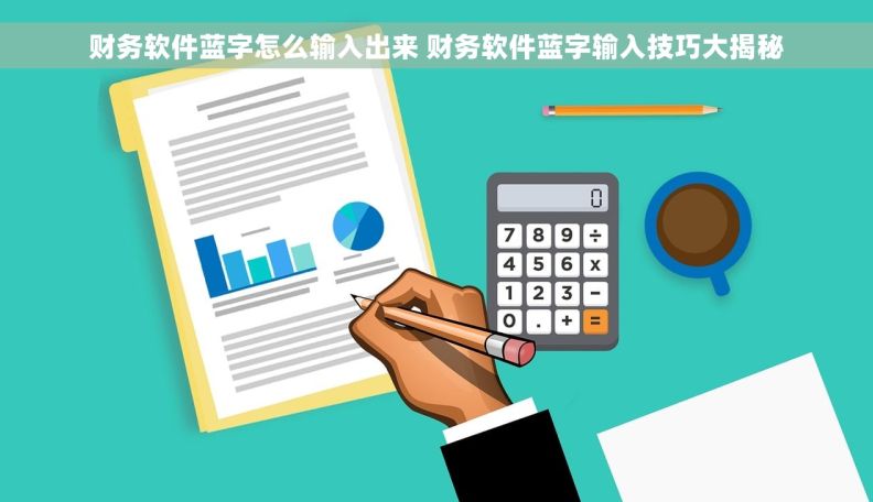 财务软件蓝字怎么输入出来 财务软件蓝字输入技巧大揭秘 财务软件蓝字怎么输入出来 财务软件蓝字输入技巧大揭秘