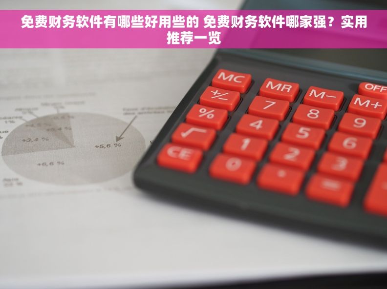 免费财务软件有哪些好用些的 免费财务软件哪家强？实用推荐一览