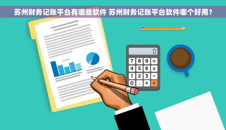 苏州财务记账平台有哪些软件 苏州财务记账平台软件哪个好用? 苏州财务记账平台有哪些软件 苏州财务记账平台软件哪个好用?