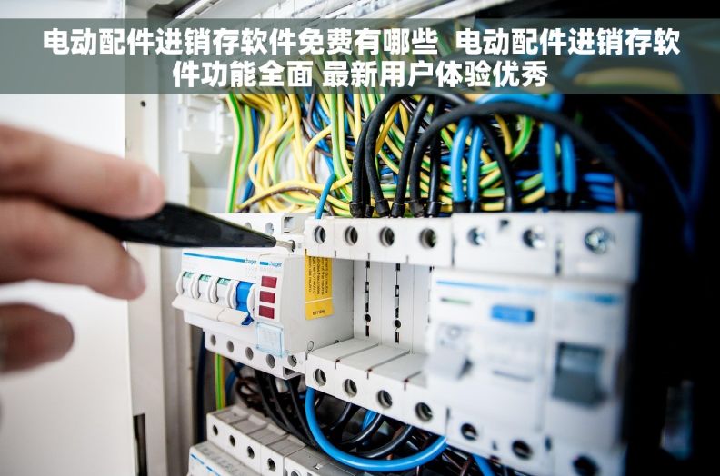 电动配件进销存软件免费有哪些  电动配件进销存软件功能全面 最新用户体验优秀