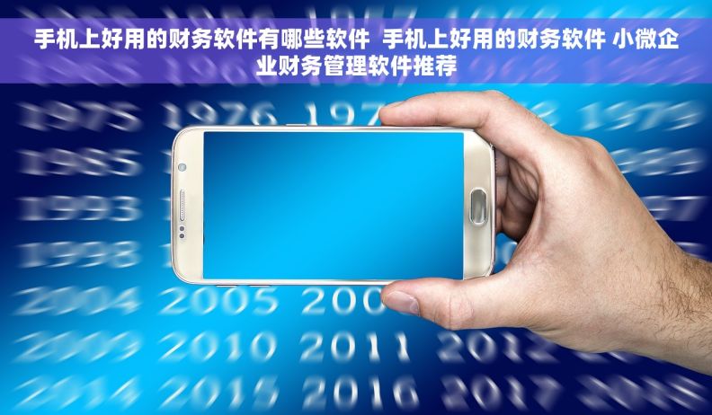 手机上好用的财务软件有哪些软件  手机上好用的财务软件 小微企业财务管理软件推荐 手机上好用的财务软件有哪些软件  手机上好用的财务软件 小微企业财务管理软件推荐
