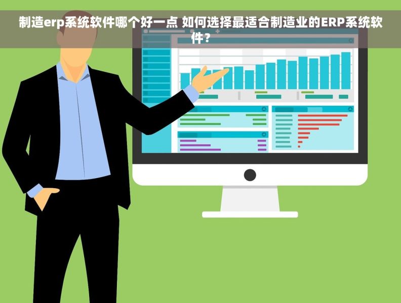 制造erp系统软件哪个好一点 如何选择最适合制造业的ERP系统软件？