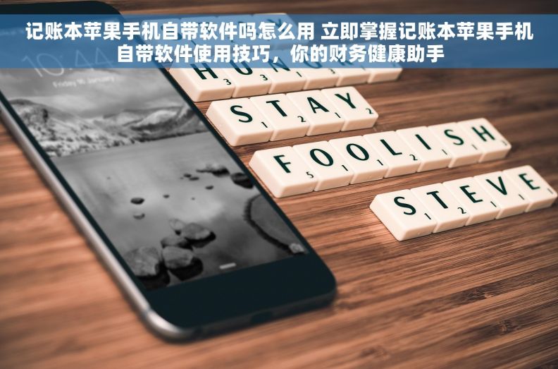 记账本苹果手机自带软件吗怎么用 立即掌握记账本苹果手机自带软件使用技巧,你的财务健康助手 记账本苹果手机自带软件吗怎么用 立即掌握记账本苹果手机自带软件使用技巧,你的财务健康助手