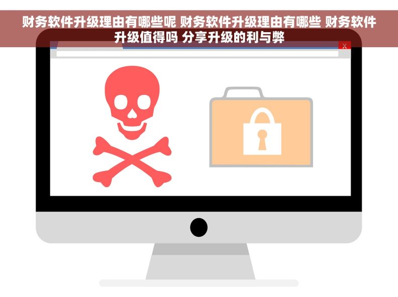 财务软件升级理由有哪些呢 财务软件升级理由有哪些 财务软件升级值得吗 分享升级的利与弊 财务软件升级理由有哪些呢 财务软件升级理由有哪些 财务软件升级值得吗 分享升级的利与弊