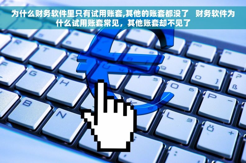 为什么财务软件里只有试用账套,其他的账套都没了   财务软件为什么试用账套常见,其他账套却不见了 为什么财务软件里只有试用账套,其他的账套都没了   财务软件为什么试用账套常见,其他账套却不见了
