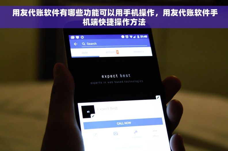  用友代账软件有哪些功能可以用手机操作，用友代账软件手机端快捷操作方法