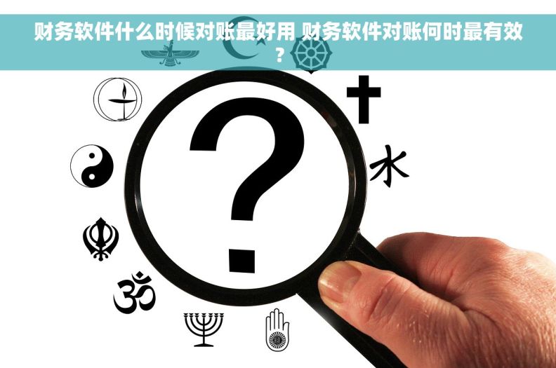 财务软件什么时候对账最好用 财务软件对账何时最有效？