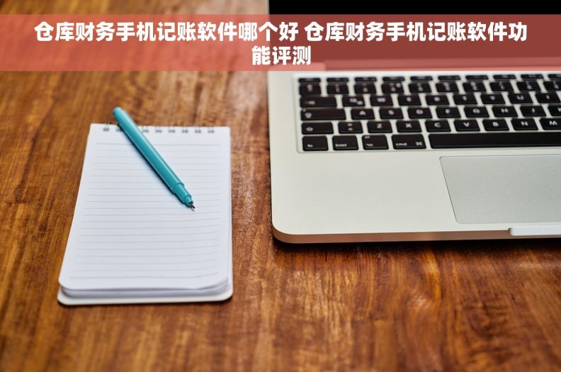 仓库财务手机记账软件哪个好 仓库财务手机记账软件功能评测 仓库财务手机记账软件哪个好 仓库财务手机记账软件功能评测