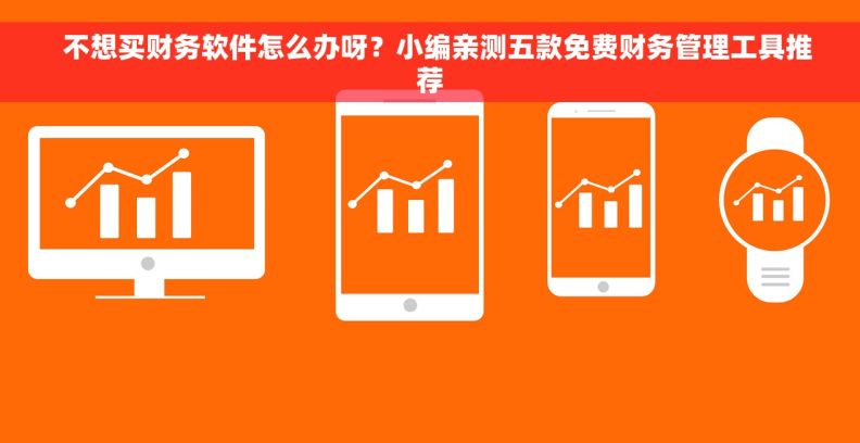   不想买财务软件怎么办呀？小编亲测五款免费财务管理工具推荐