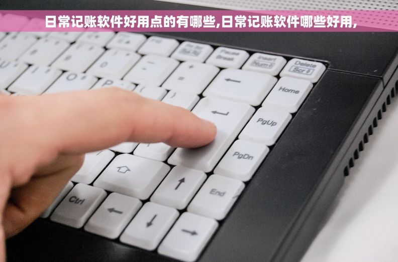 日常记账软件好用点的有哪些,日常记账软件哪些好用,  日常记账软件好用点的有哪些,日常记账软件哪些好用,