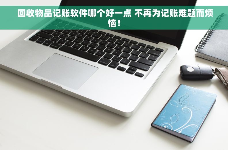  回收物品记账软件哪个好一点 不再为记账难题而烦恼！