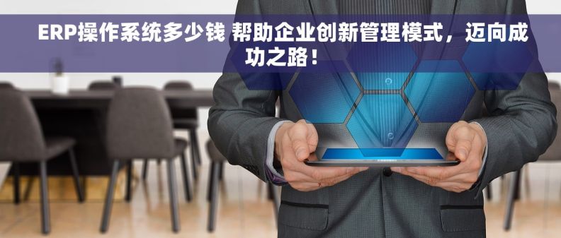  ERP操作系统多少钱 帮助企业创新管理模式，迈向成功之路！