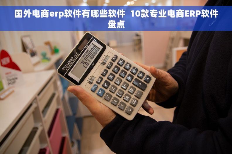 国外电商erp软件有哪些软件  10款专业电商ERP软件盘点