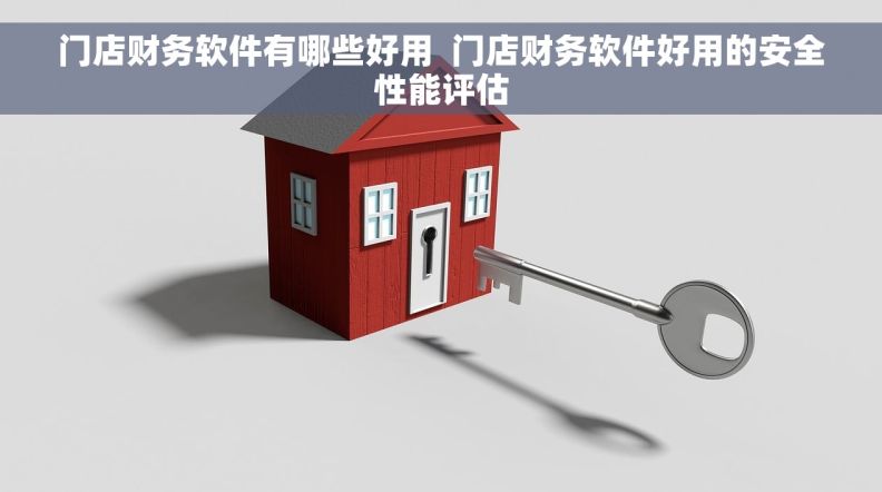 门店财务软件有哪些好用  门店财务软件好用的安全性能评估
