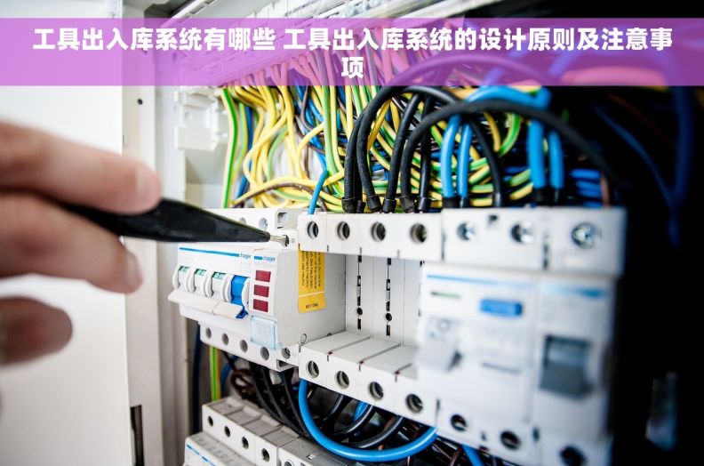 工具出入库系统有哪些 工具出入库系统的设计原则及注意事项